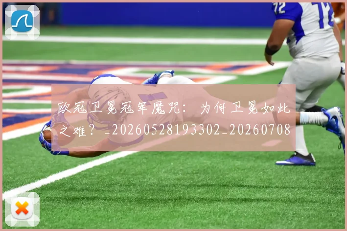 欧冠卫冕冠军魔咒：为何卫冕如此之难？_20260528193302_20260708190450