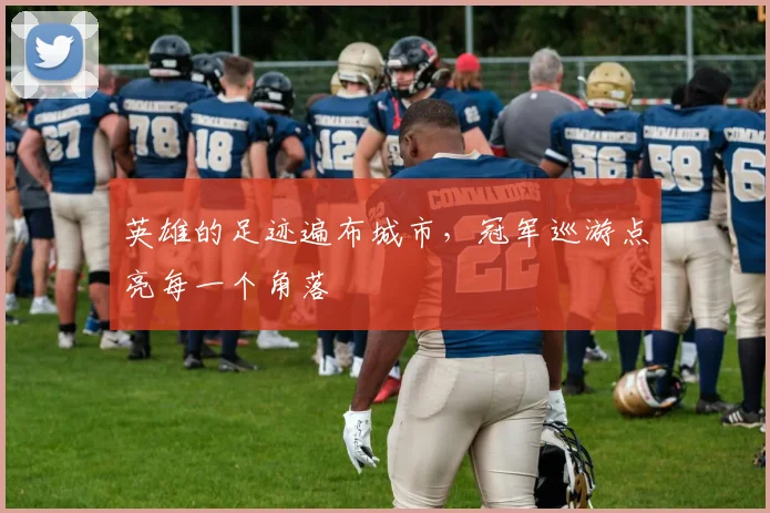 英雄的足迹遍布城市,冠军巡游点亮每一个角落