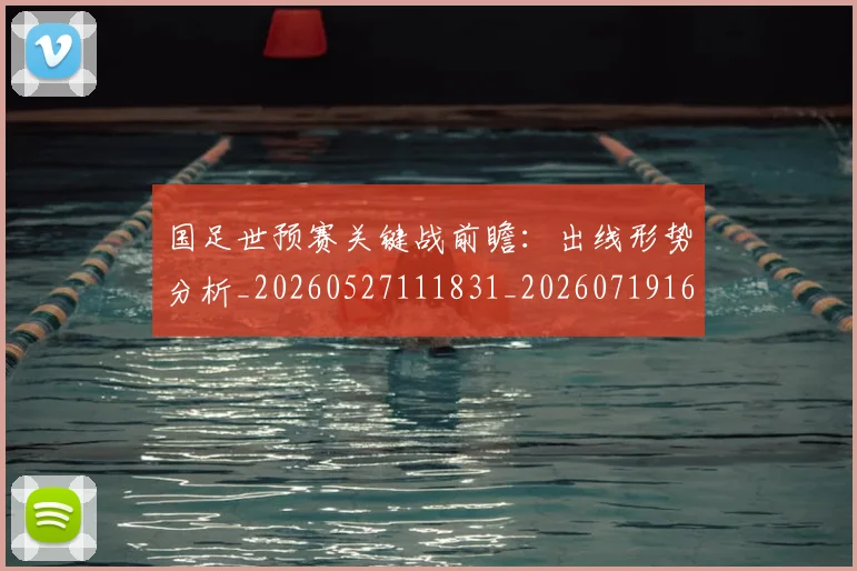 国足世预赛关键战前瞻：出线形势分析_20260527111831_20260719161841