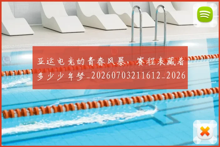 亚运电竞的青春风暴,赛程表藏着多少少年梦_20260703211612_20260717235929