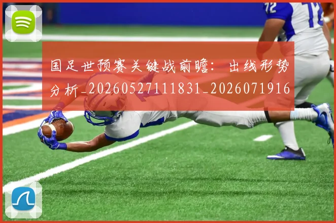 国足世预赛关键战前瞻:出线形势分析_20260527111831_20260719161841