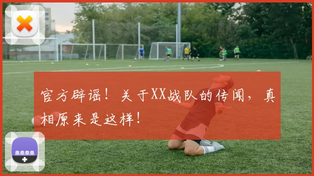 官方辟谣!关于XX战队的传闻,真相原来是这样!