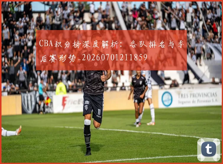 CBA积分榜深度解析:各队排名与季后赛形势_20260701211859