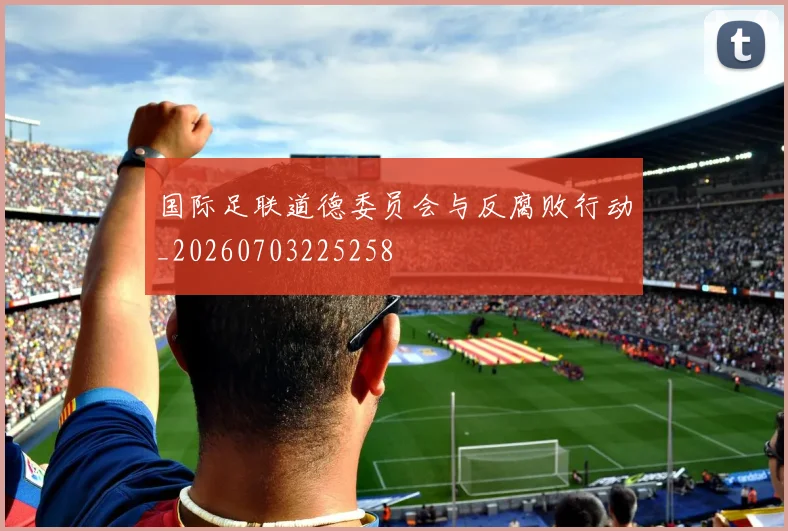 国际足联道德委员会与反腐败行动_20260703225258
