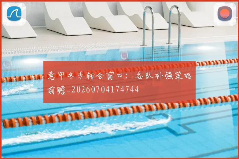 意甲冬季转会窗口:各队补强策略前瞻_20260704174744