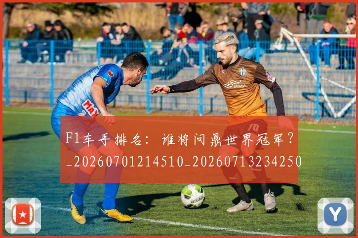 F1车手排名:谁将问鼎世界冠军?_20260701214510_20260713234250