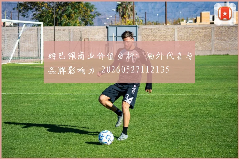 姆巴佩商业价值分析:场外代言与品牌影响力_20260527112135