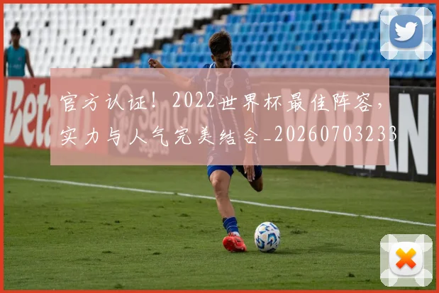 官方认证！2022世界杯最佳阵容，实力与人气完美结合_20260703233559