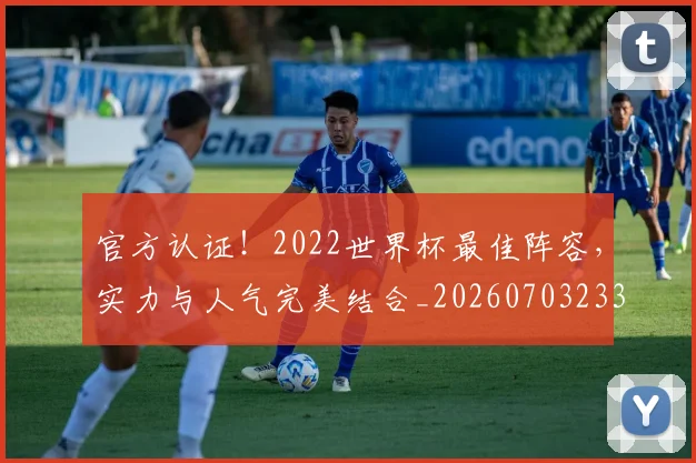 官方认证!2022世界杯最佳阵容,实力与人气完美结合_20260703233559
