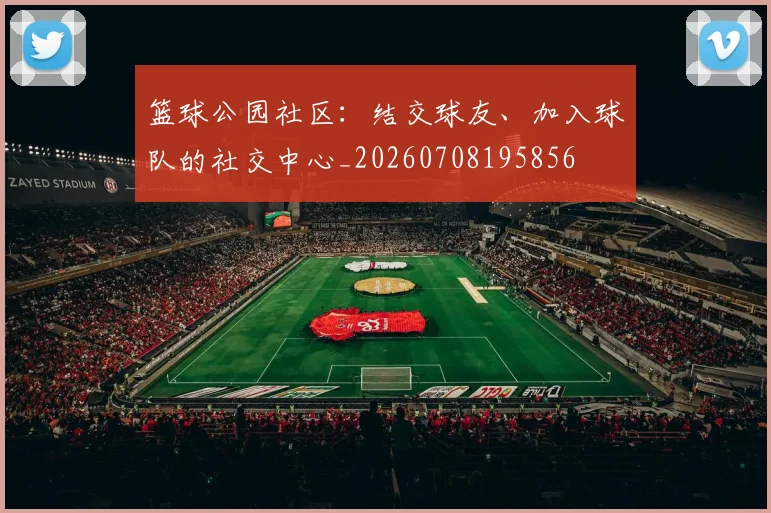 篮球公园社区：结交球友、加入球队的社交中心_20260708195856