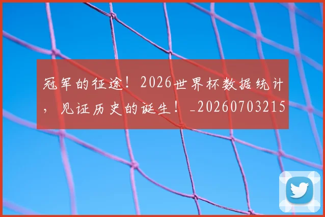 冠军的征途！2026世界杯数据统计，见证历史的诞生！_20260703215650_20260718005555