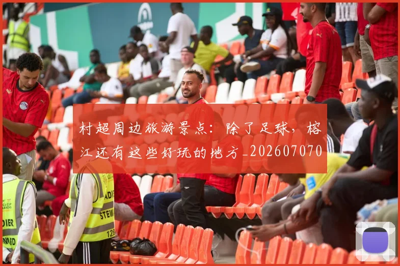 村超周边旅游景点:除了足球,榕江还有这些好玩的地方_20260707022330