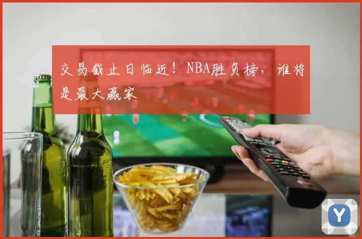 交易截止日临近！NBA胜负榜，谁将是最大赢家