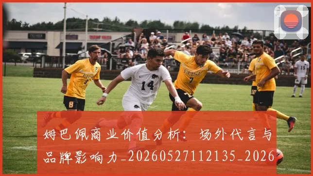 姆巴佩商业价值分析:场外代言与品牌影响力_20260527112135_20260703231435_20260720185151