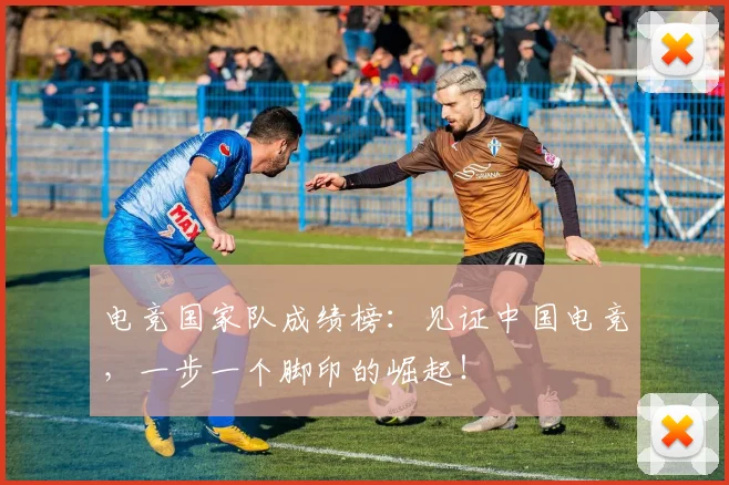 电竞国家队成绩榜:见证中国电竞,一步一个脚印的崛起!