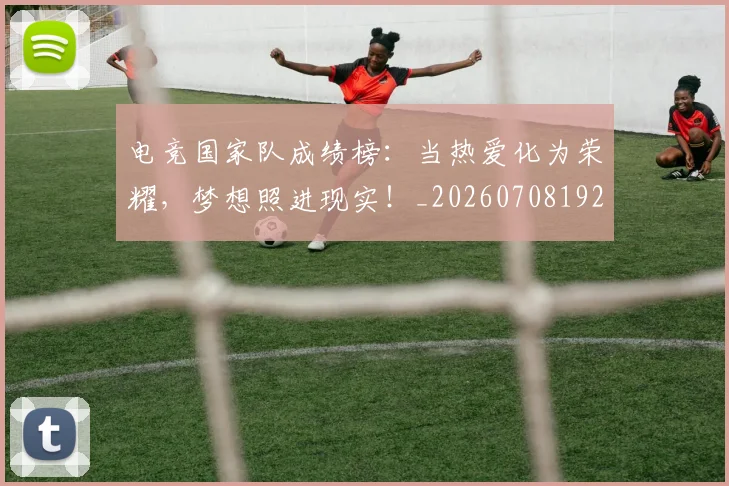 电竞国家队成绩榜:当热爱化为荣耀,梦想照进现实!_20260708192936_20260802161953