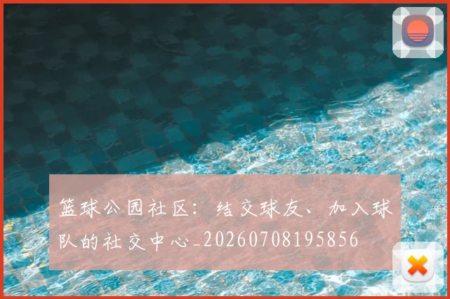 篮球公园社区:结交球友、加入球队的社交中心_20260708195856