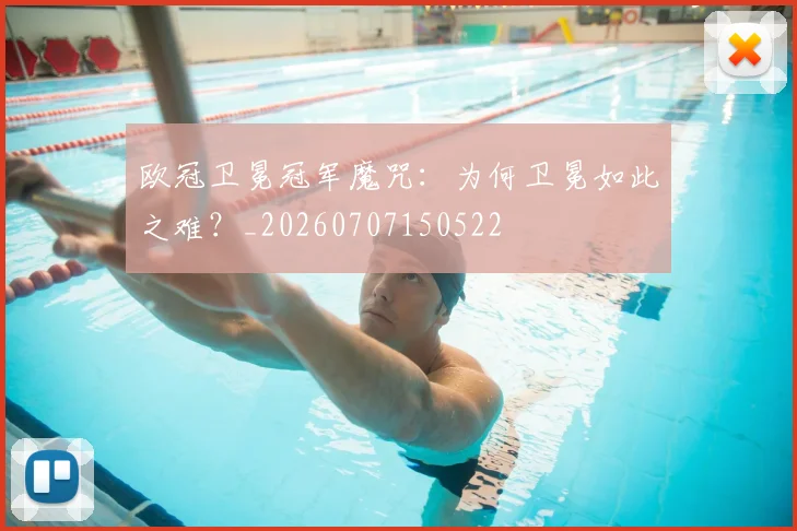 欧冠卫冕冠军魔咒：为何卫冕如此之难？_20260707150522