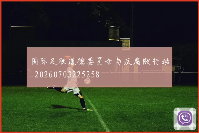 国际足联道德委员会与反腐败行动_20260703225258