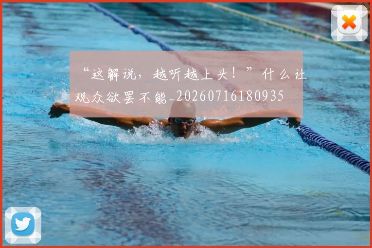 “这解说，越听越上头！”什么让观众欲罢不能_20260716180935